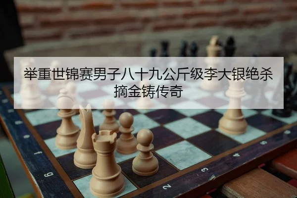 举重世锦赛男子八十九公斤级李大银绝杀摘金铸传奇